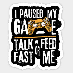 I Paused My Game Talk Fast or Feed Me Magnet