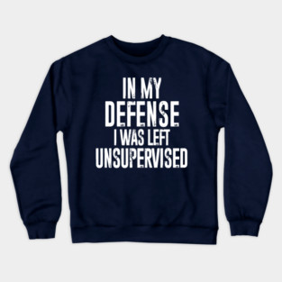 In my defense, I was left unsupervised Crewneck Sweatshirt