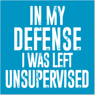 In my defense, I was left unsupervised Posters and Art