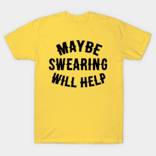 Maybe Swearing Will Help. T-Shirt