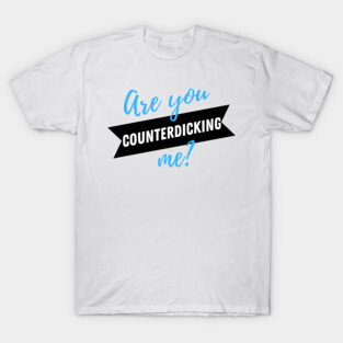 Are You Counterdicking Me? T-Shirt