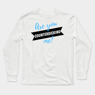 Are You Counterdicking Me? Long Sleeve T-Shirt