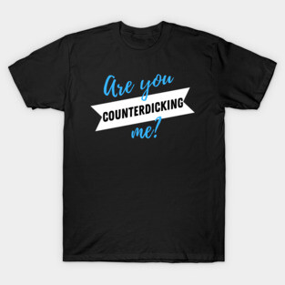 Are You CounterDICKING me? T-Shirt