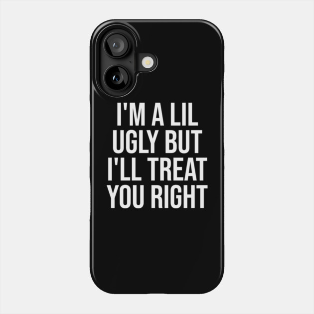I'm a Lil Ugly But I'll Treat You Right Phone Case by belownormal