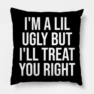 I'm a Lil Ugly But I'll Treat You Right Pillow