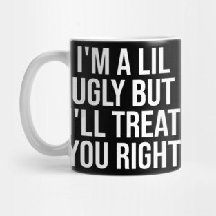 I'm a Lil Ugly But I'll Treat You Right Mug