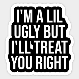 I'm a Lil Ugly But I'll Treat You Right Magnet