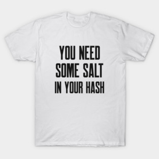 Cybersecurity You Need Some Salt In Your Hash T-Shirt