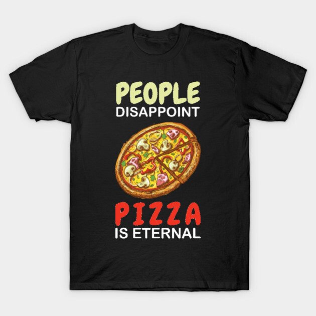 People Disappoint Pizza Is Eternal Funny Pizza T-Shirt TeePublic