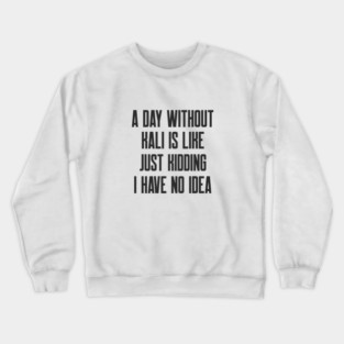 Cybersecurity A Day Without Kali Is Like Just Kidding I Have No Idea Crewneck Sweatshirt