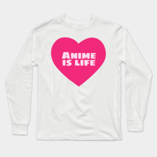 Anime is Life Long Sleeve T-Shirt
