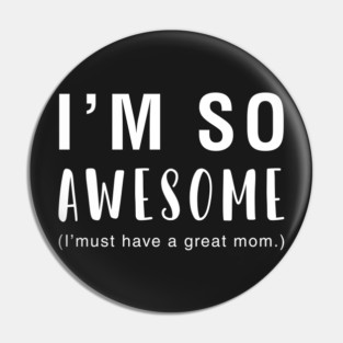 I'm So Awesome I Must Have A Great Mom Pin