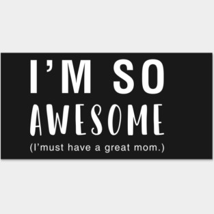 I'm So Awesome I Must Have A Great Mom Posters and Art