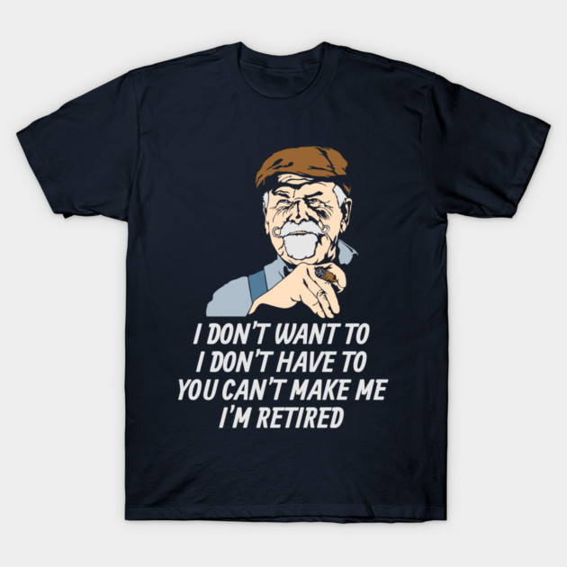 I Don't Have To I'm Retired T-Shirt by yeoys