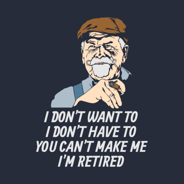 I Don't Have To I'm Retired by yeoys