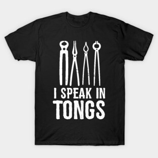 I speak in tongs - Funny Blacksmith Gift idea T-Shirt