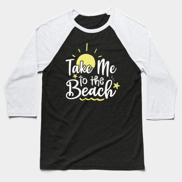 Take me to the beach Baseball T-Shirt by The WYLD Tribe