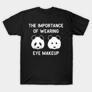 The importance of wearing eye makeup - Funny Panda Bear Make-Up Gift T-Shirt