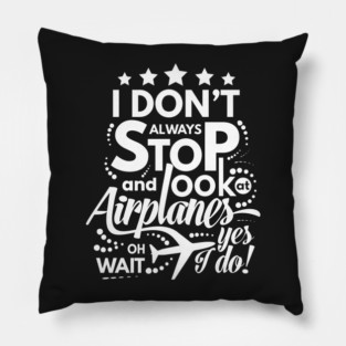 I Dont Always Stop and Look at Airplanes oh wait Yes I do Funny Pillow