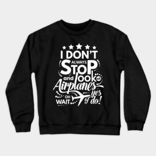 I Dont Always Stop and Look at Airplanes oh wait Yes I do Funny Crewneck Sweatshirt