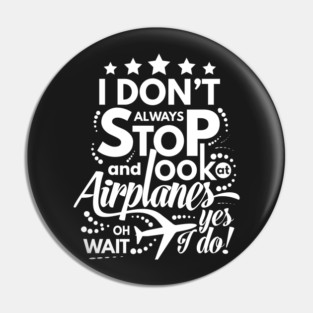 I Dont Always Stop and Look at Airplanes oh wait Yes I do Funny Pin