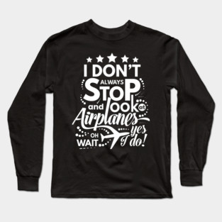 I Dont Always Stop and Look at Airplanes oh wait Yes I do Funny Long Sleeve T-Shirt
