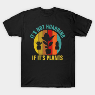 It's Not Hoarding If It's Plants T-Shirt