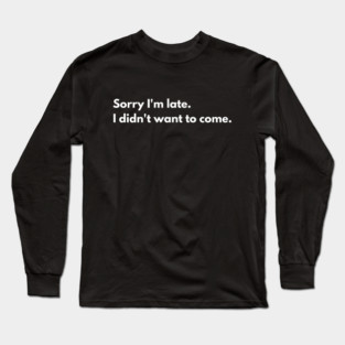 Sorry I'm late - I didn't want to come Long Sleeve T-Shirt