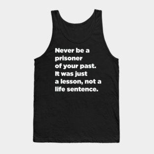 Never Be A Prisoner Of Your Past. It Was Just A Lesson, Not A Life Sentence. Tank Top