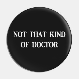 Not that kind of doctor Pin