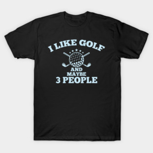 Dad Golfer Humor TShirt With Sayings, I Like Golf And maybe 3 People T-Shirt