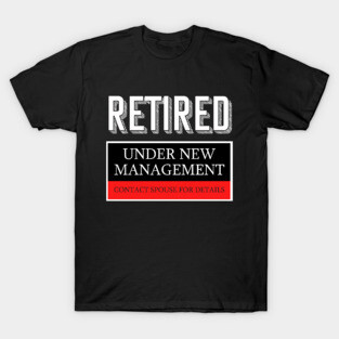 Retired Under New Management Funny Retirement Tshirt T-Shirt