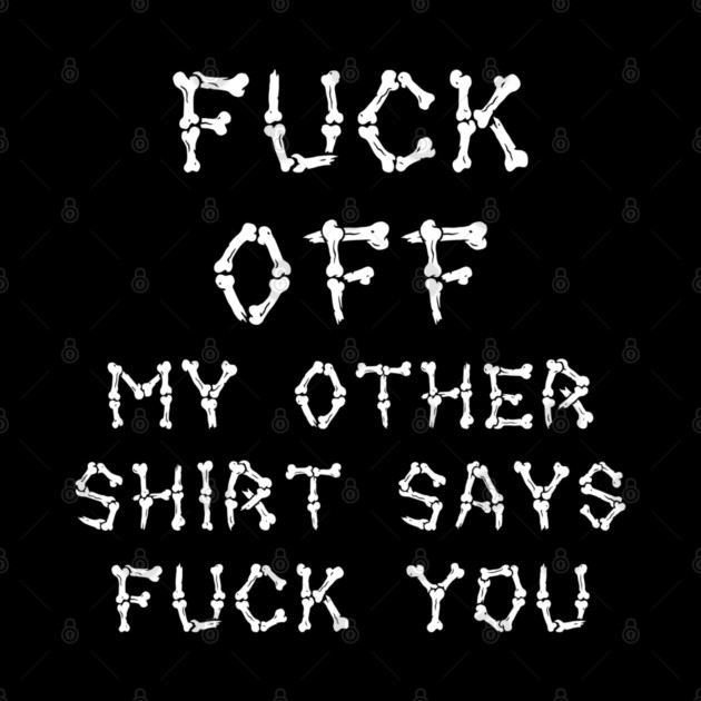 Fuck Off My Other Shirt Says Fuck You by Grave Digs