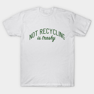 Not Recycling is Trashy T-Shirt