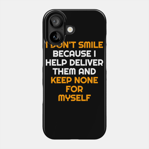 I Don't Smile Because I Help Deliver Them & Keep None For Myself Phone Case by belownormal