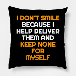 I Don't Smile Because I Help Deliver Them & Keep None For Myself Pillow