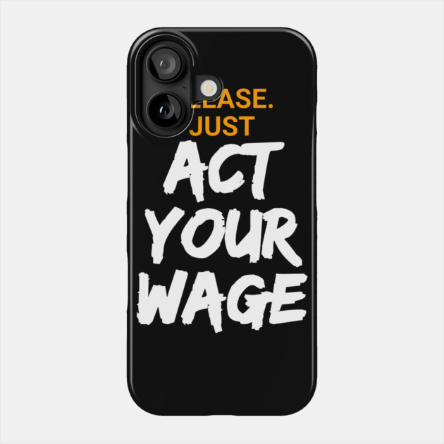 Please. Just Act Your Wage Phone Case by belownormal