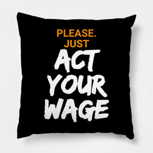 Please. Just Act Your Wage Pillow