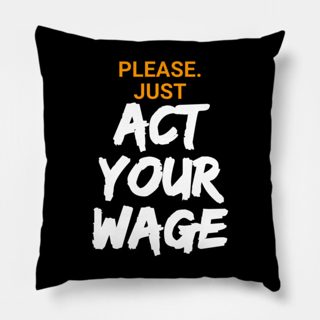 Please. Just Act Your Wage Pillow by belownormal