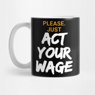 Please. Just Act Your Wage Mug
