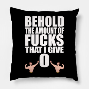 Behold the Amount of Fucks I Give Pillow