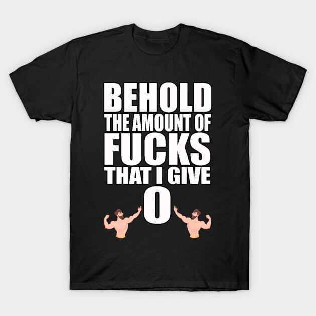 Behold the Amount of Fucks I Give T-Shirt by belownormal