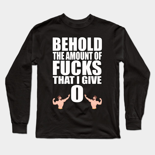 Behold the Amount of Fucks I Give Long Sleeve T-Shirt by belownormal