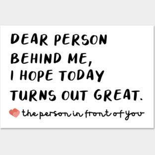 T Shirt that says Dear Person Behind Me I Hope Today Turns out Great Posters and Art