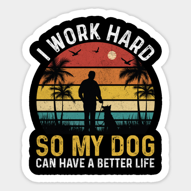 I work hard so my dog can have a better life Sticker by The WYLD Tribe
