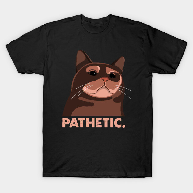 Pathetic Cat Meme Cats T-Shirt TeePublic