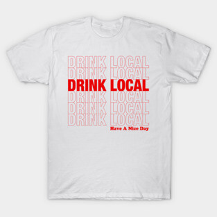 Drink Local and Have A Nice Day T-Shirt