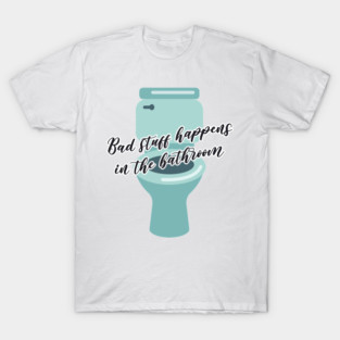 Bad stuff happens in the bathroom T-Shirt