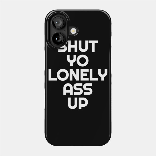 Shut Yo Lonely Ass Up Phone Case by belownormal