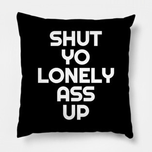 Shut Yo Lonely Ass Up Pillow